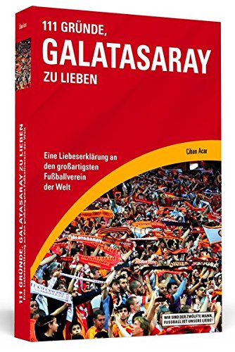 111 Gründe, Galatasaray zu lieben: Eine Liebeserklärung an den großartigsten Fußballverein der Welt